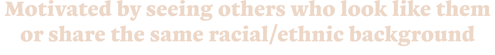 Motivated by seeing others who look like them or share the same racial ethnic background
