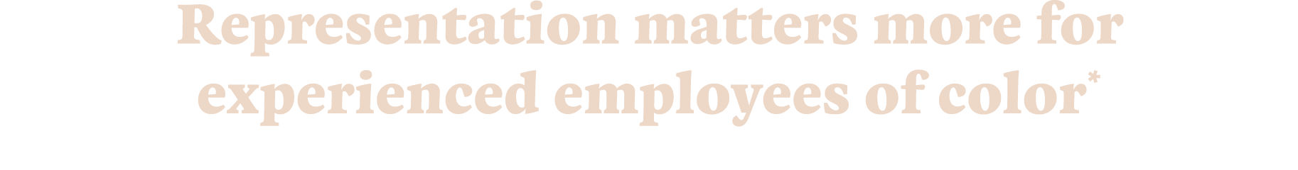 Representation matters more for experienced employees of color*