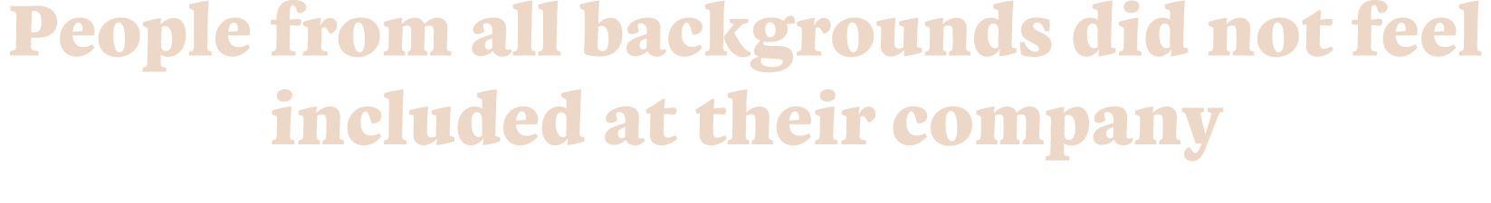People from all backgrounds did not feel included at their company