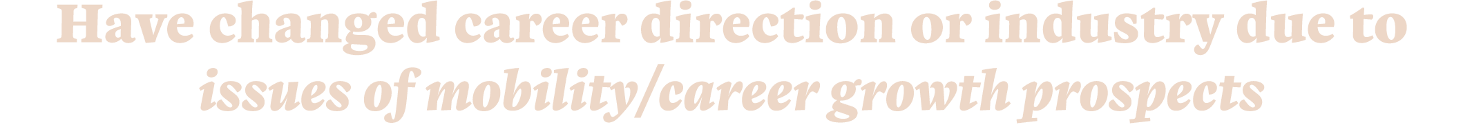 Have changed career direction or industry due to issues of mobility career growth prospects