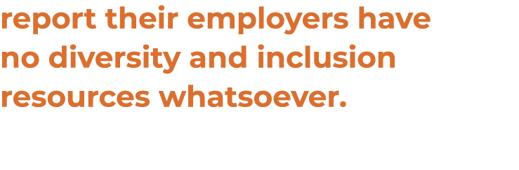 report their employers have no diversity and inclusion resources whatsoever 