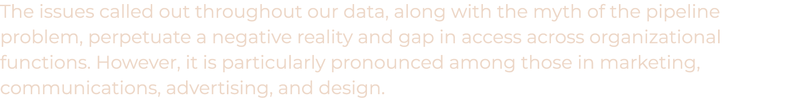 The issues called out throughout our data, along with the myth of the pipeline problem, perpetuate a negative reality   