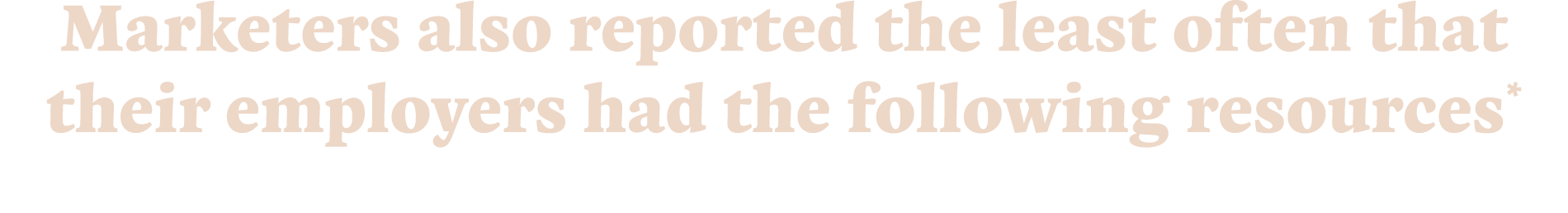 Marketers also reported the least often that their employers had the following resources*