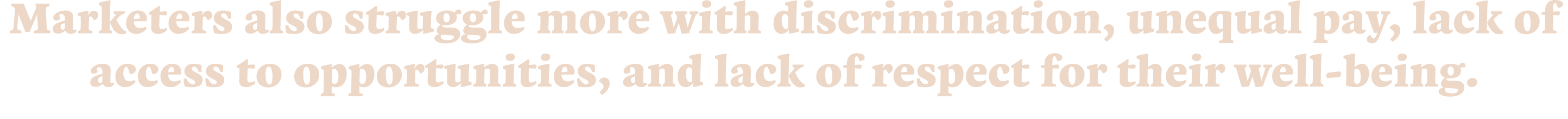 Marketers also struggle more with discrimination, unequal pay, lack of access to opportunities, and lack of respect f   